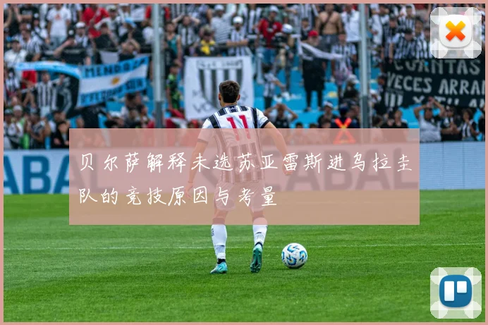 贝尔萨解释未选苏亚雷斯进乌拉圭队的竞技原因与考量