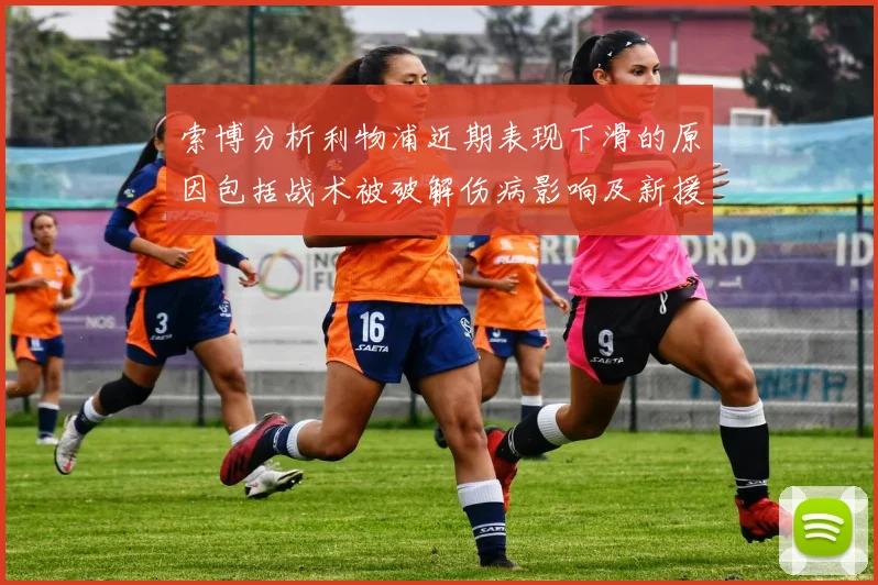 索博分析利物浦近期表现下滑的原因包括战术被破解伤病影响及新援适应期