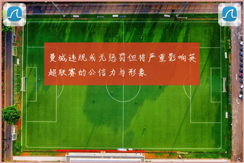 曼城违规或无惩罚但将严重影响英超联赛的公信力与形象